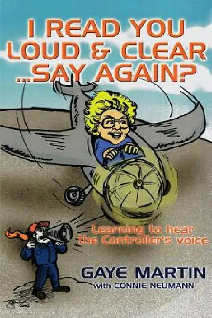 I Read You Loud and Clear...Say Again?: If You're Flying in Circles--Admit You're Lost by Gaye Martin