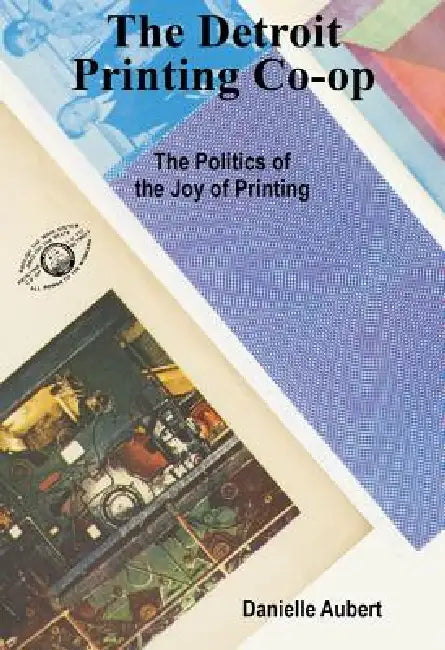 The Detroit Printing Co-Op: The Politics of the Joy of Printing by Danielle Aubert