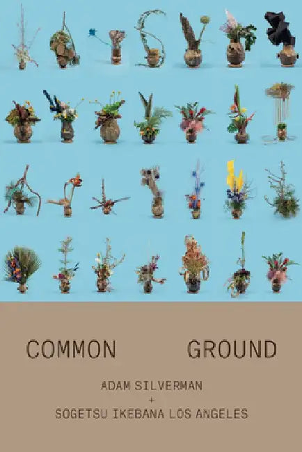 Adam Silverman: Common Ground: With Sogetsu Ikebana Los Angeles by Adam Silverman