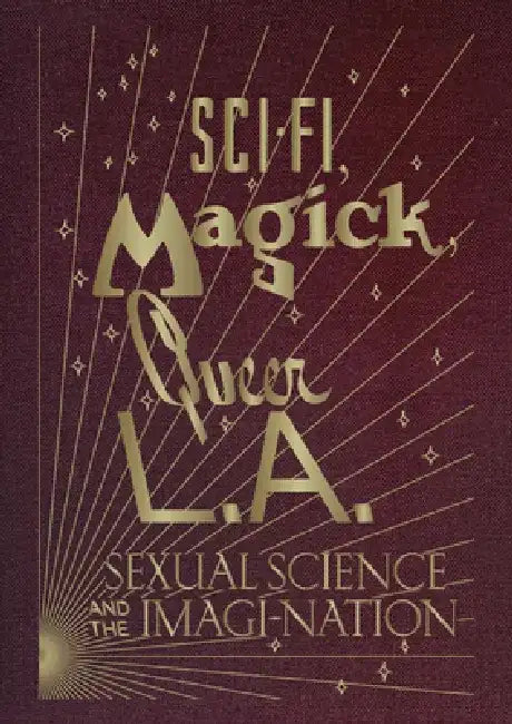Sci-Fi, Magick, Queer L.A.: Sexual Science and the Imagi-Nation by Kelly Filreis