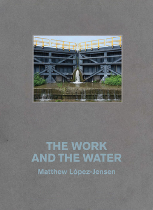 Matthew López-Jensen: The Work and the Water: Labor and Landscapes Along the Erie Canal by Matthew Lopez-Jensen, Kim Beil
