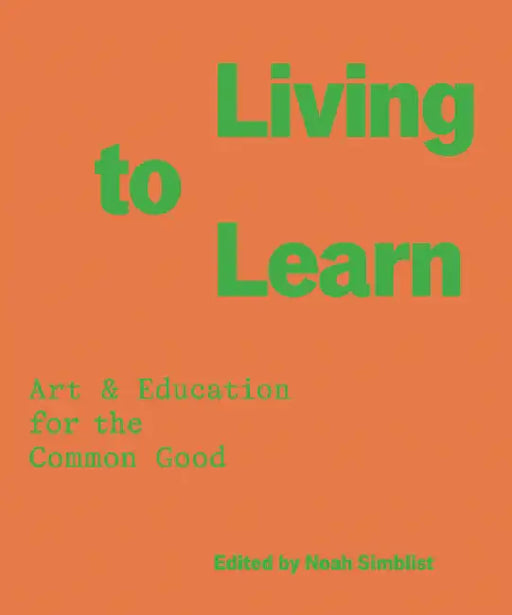 Living to Learn: Art & Education for the Common Good by Noah Simblist