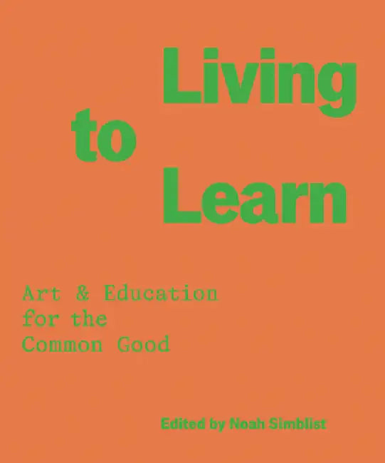 Living to Learn: Art & Education for the Common Good by Noah Simblist