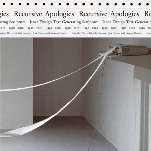 Recursive Apologies: Janet Zweig's Text Generating Sculptures 1990-2010 by Janet Zweig, Johanna Drucker, Thyrza Nichols Goodeve