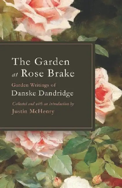 The Garden at Rose Brake: Garden Writings of Danske Dandridge by Justin McHenry