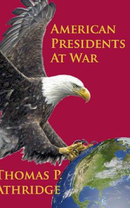 American Presidents at War by Thomas P. Athridge