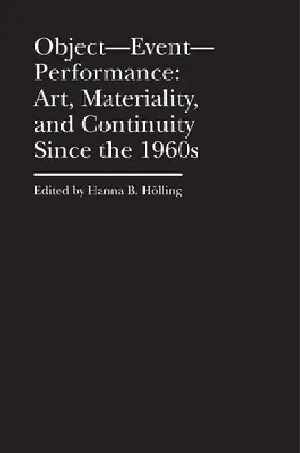 Object, Event, Performance: Art, Materiality, and Continuity Since the 1960s by Hanna Hölling
