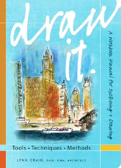 Draw It: Tools, Techniques, Methods: A Workbook Manual for Sketching + Drawing by Lynn Craig