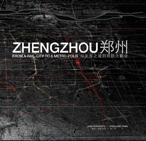 Zhengzhou: From Rail-City to Metro-Polis by Joan Busquets, Dingliang Yang