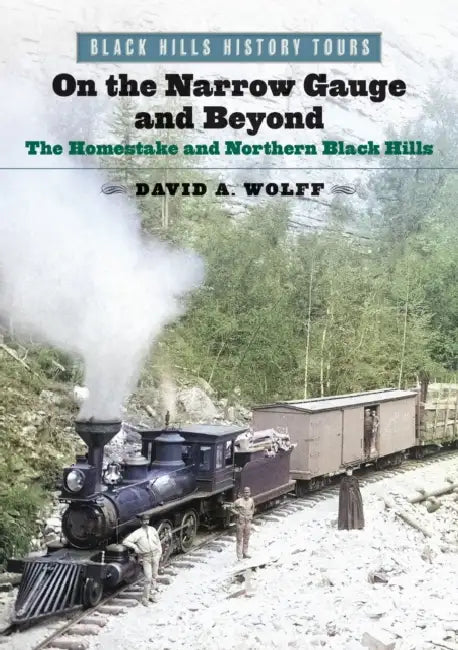 On the Narrow Gauge and Beyond: The Homestake and Northern Black Hills by David A. Wolff