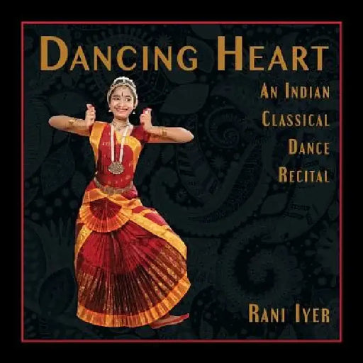 Dancing Heart: An Indian Classical Dance Recital by Rani Iyer