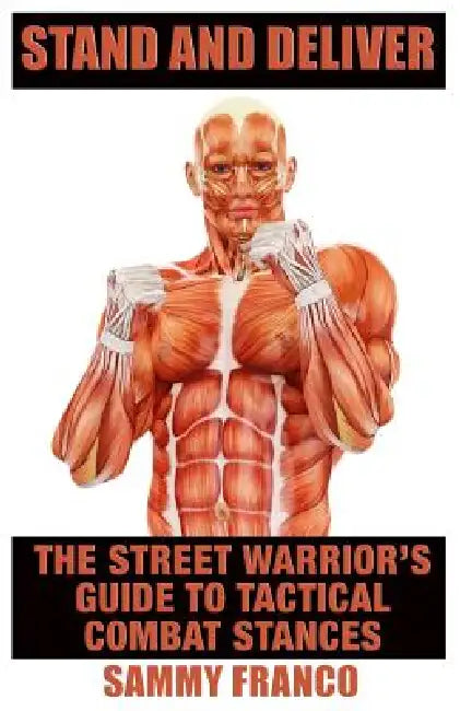 Stand And Deliver: A Street Warrior's Guide To Tactical Combat Stances by Sammy Franco