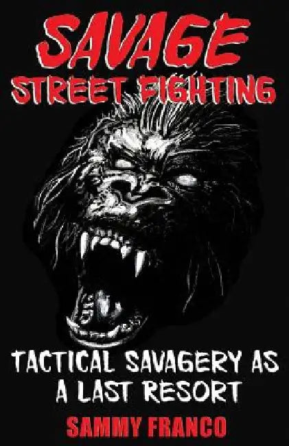 Savage Street Fighting: Tactical Savagery as a Last Resort by Sammy Franco
