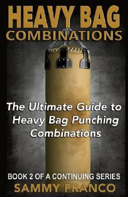 Heavy Bag Combinations: The Ultimate Guide to Heavy Bag Punching Combinations by Sammy Franco