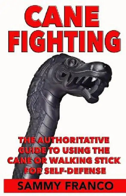 Cane Fighting: The Authoritative Guide to Using the Cane or Walking Stick for Self-Defense by Sammy Franco