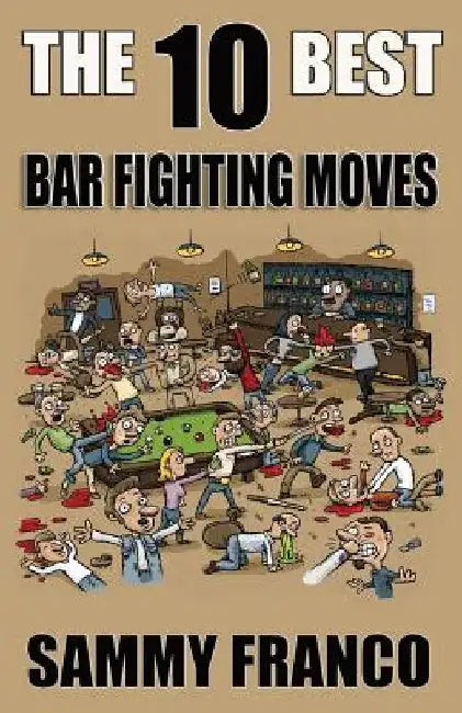 The 10 Best Bar Fighting Moves: Down and Dirty Fighting Techniques to Save Your Ass When Things Get Ugly by Sammy Franco