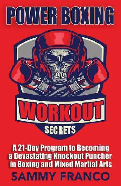 Power Boxing Workout Secrets: A 21-Day Program to Becoming a Devastating Knockout Puncher in Boxing and Mixed Martial Arts by Sammy Franco