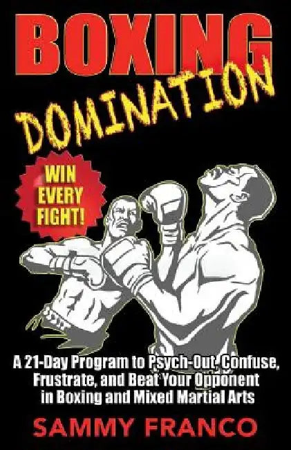 Boxing Domination: A 21-Day Program to Psych-Out, Confuse, Frustrate, and Beat Your Opponent in Boxing and Mixed Martial Arts by Sammy Franco