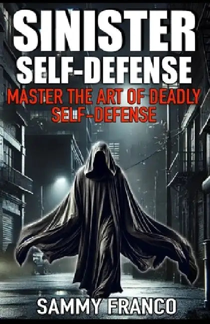Sinister Self-Defense: Master the Art of Deadly Self-Defense by Sammy Franco