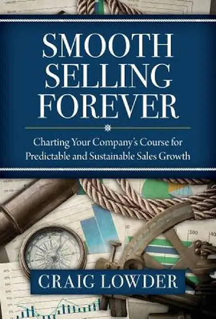 Smooth Selling Forever: Charting Your Company's Course for Predictable and Sustainable Sales Growth by Craig Lowder
