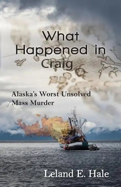 What Happened in Craig: Alaska's Worst Unsolved Mass Murder by Leland E. Hale