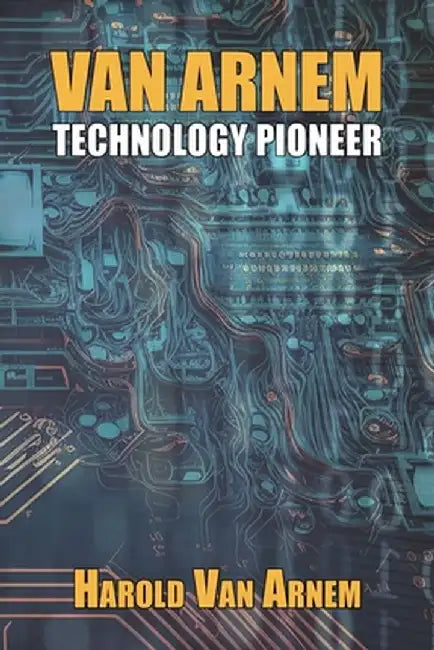Van Arnem: Technology Pioneer by Harold Van Arnem