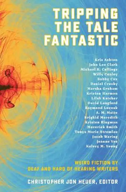 Tripping the Tale Fantastic: Weird Fiction by Deaf and Hard of Hearing Writers by Christopher Jon Heuer