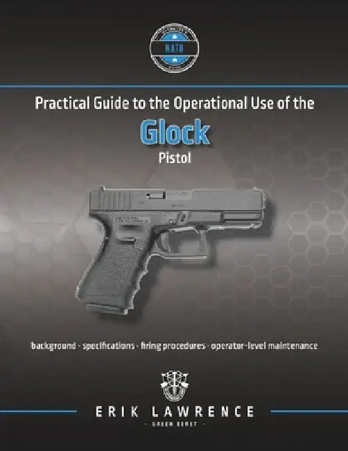Practical Guide to the Operational Use of the Glock Pistol by Erik Lawrence