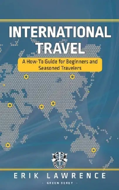 International Travel: A How-To Guide for Beginners and Seasoned Travelers by Erik Lawrence