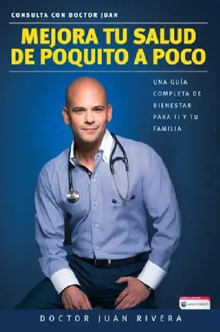 Mejora Tu Salud de Poquito a Poco: Una Guía Completa de Bienestar Para Ti Y Tu Familia / Improve Your Health: Little by Little by Doctor Juan Rivera