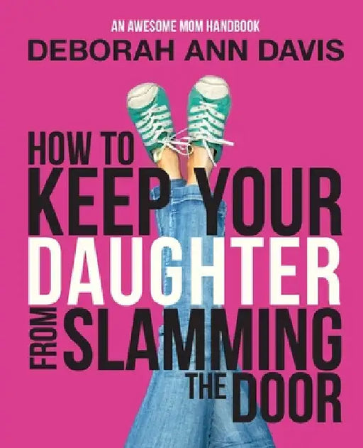 How To Keep Your Daughter From Slamming the Door: An Awesome Mom Handbook by Deborah Ann Davis