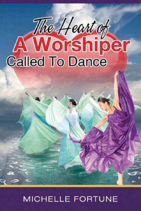 The Heart Of A Worshiper Called To Dance by Michelle L. Fortune, Yolonda Sanders