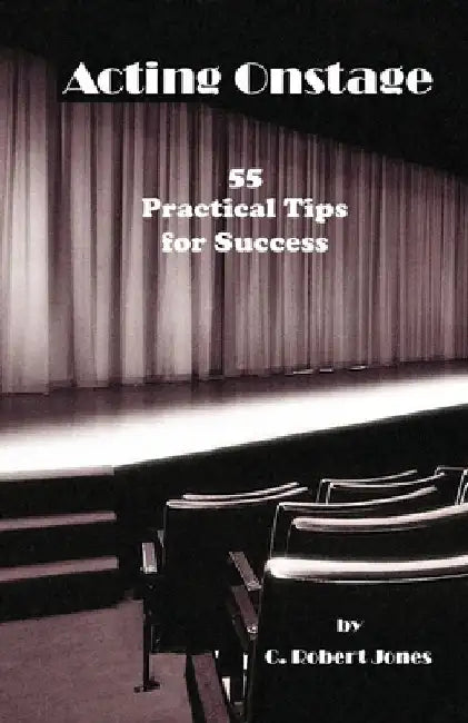 Acting Onstage: 55 Practical Tips for Success by C. Robert Jones