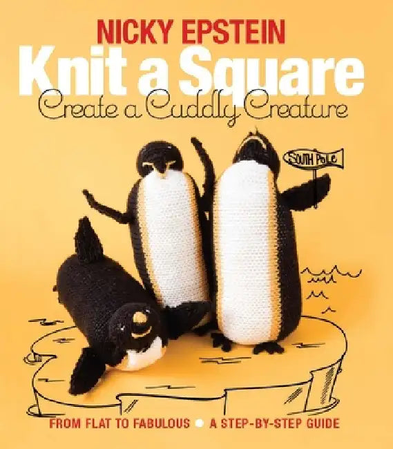 Knit a Square, Create a Cuddly Creature: From Flat to Fabulous - A Step-By-Step Guide by Nicky Epstein
