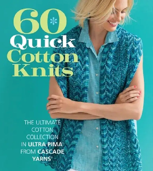 60 Quick Cotton Knits: The Ultimate Cotton Collection in Ultra Pima from Cascade Yarns by Sixth&spring Books