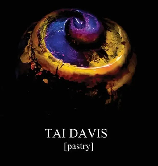 TAI DAVIS [Pastry]: A Visual Anthology of Culinary Works by Tai Davis