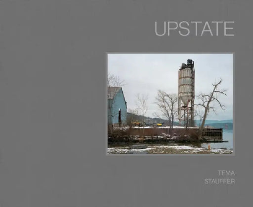 Upstate: Photographs by Tema Stauffer by Alison Nordström, Tema Stauffer, Xhenet Aliu
