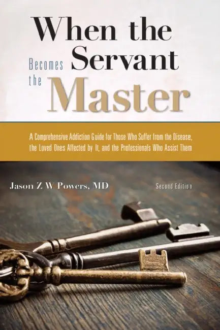 When the Servant Becomes the Master: A Comprehensive Addiction Guide by Jason Z. W. Powers