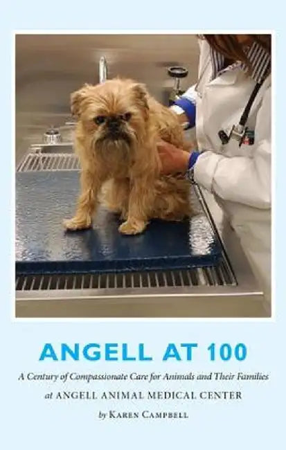 Angell at 100: A Century of Compassionate Care for Animals and Their Families at Angell Animal Medical Center by Karen Campbell
