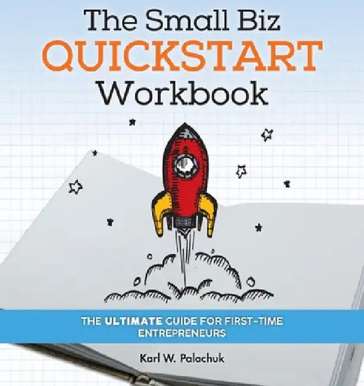 The Small Biz Quickstart Workbook: The Ultimate Guide for First-Time Entrepreneurs by Karl W. Palachuk