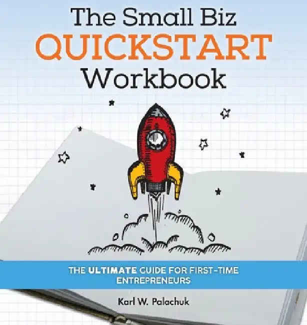 The Small Biz Quickstart Workbook: The Ultimate Guide for First-Time Entrepreneurs by Karl W. Palachuk