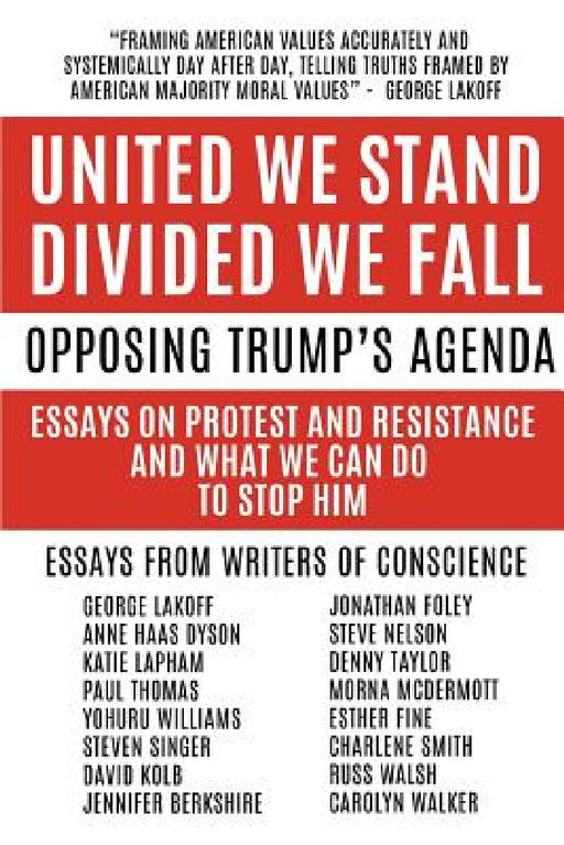 United We Stand Divided We Fall: Opposing Trump's Agenda: Essays On Protest And Resistance And What We Can Do To Stop Him by Denny Taylor, George Lakoff, Yohuru Williams