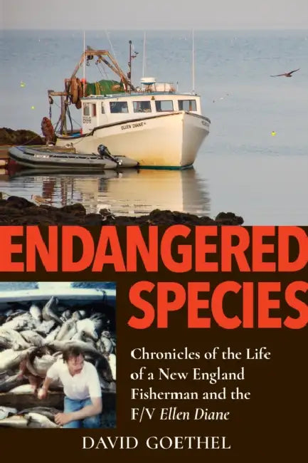Endangered Species: Chronicles of the Life of a New England Fisherman and the F/V Ellen Diane by David Goethel