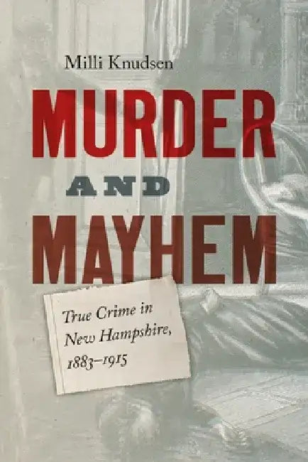 Murder and Mayhem: True Crime in New Hampshire from 1883-1915 by MILLI Knudsen