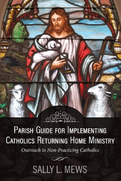 Parish Guide for Implementing Catholics Returning Home Ministry: Outreach to Non-Practicing Catholics by Sally Mews