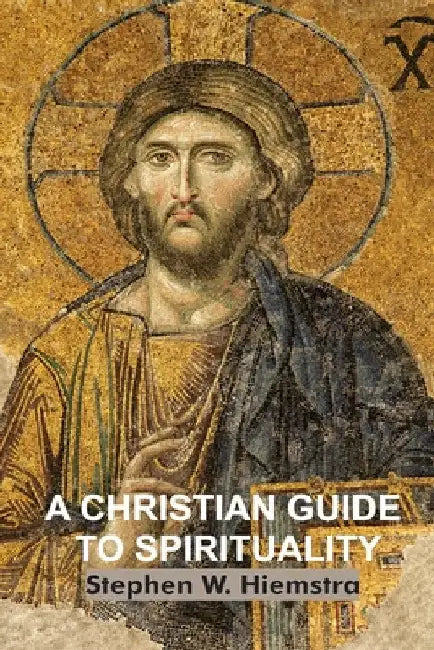 A Christian Guide to Spirituality: Foundations for Disciples by Hiemstra, Stephen W.