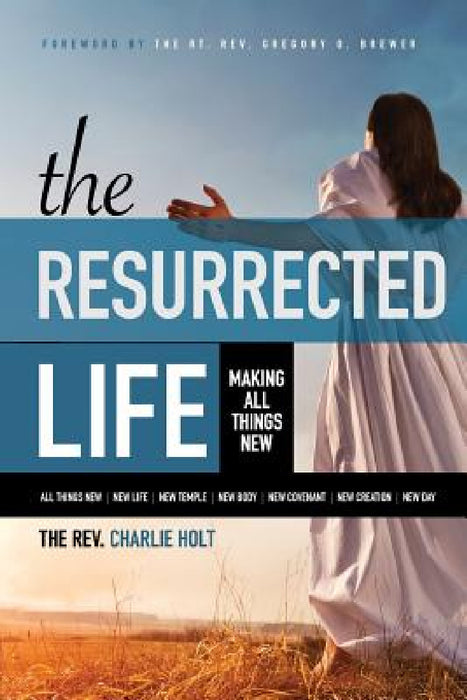 The Resurrected Life: Making All Things New by Charlie Holt, Ginny Mooney, Gregory O. Brewer
