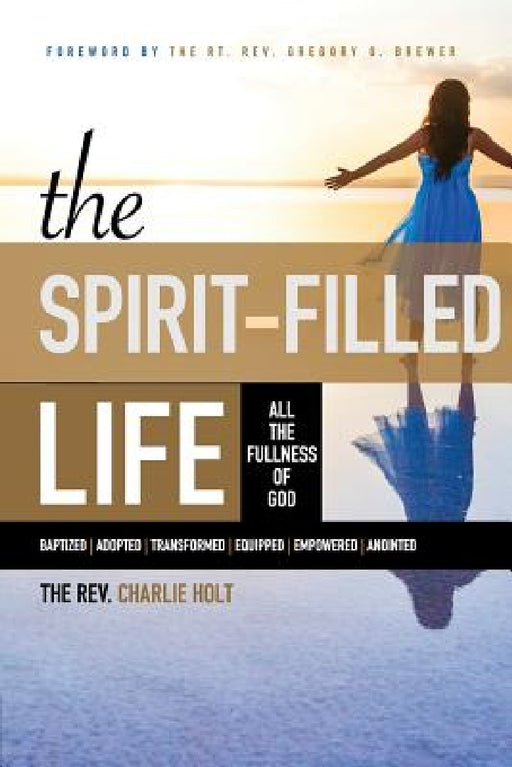 The Spirit-Filled Life: All the Fullness of God by Charlie Holt, Ginny Mooney, Gregory O. Brewer