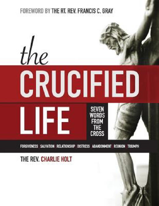 The Crucified Life: Seven Words from the Cross, Large Print Edition by Charlie Holt, Ginny Mooney, Francis C. Gray