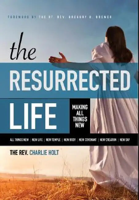 The Resurrected Life: Making All Things New by Charlie Holt, Ginny Mooney, Gregory O. Brewer
